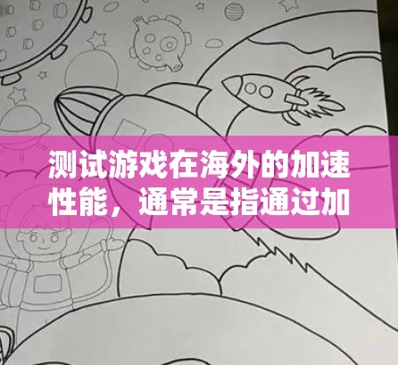 测试游戏在海外的加速性能，通常是指通过加速软件或工具来加速游戏在海外服务器运行的速度。以下是一些步骤和方法，帮助你测试或优化海外游戏的加速性能
