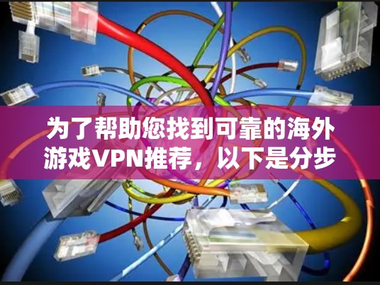 为了帮助您找到可靠的海外游戏VPN推荐，以下是分步骤的整理和建议