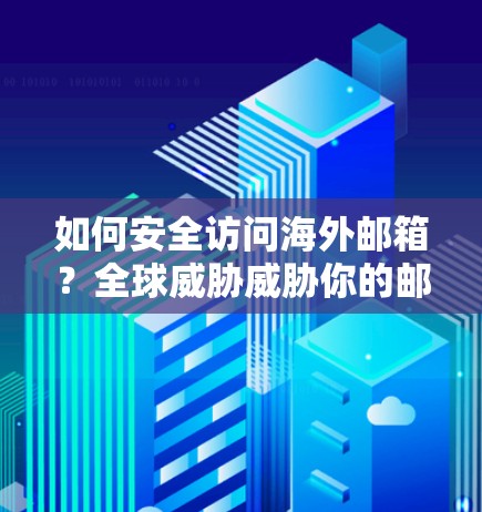 如何安全访问海外邮箱？全球威胁威胁你的邮箱安全！