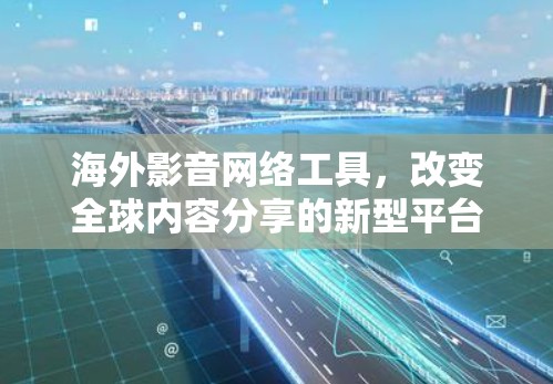 海外影音网络工具，改变全球内容分享的新型平台