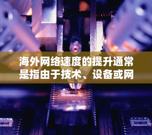 海外网络速度的提升通常是指由于技术、设备或网络安全措施的改进而获得的更快、更稳定的网络连接。以下是一些可能的原因和解决方案