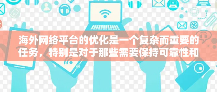 海外网络平台的优化是一个复杂而重要的任务，特别是对于那些需要保持可靠性和高可用性的网络平台来说。以下是一些关于如何优化海外网络平台的建议
