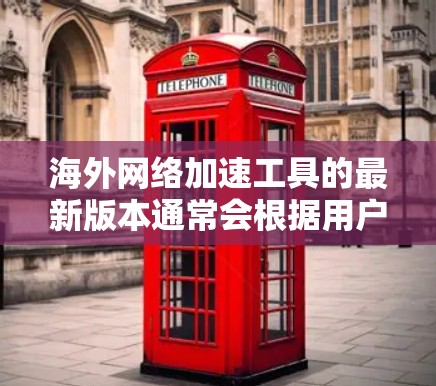 海外网络加速工具的最新版本通常会根据用户的具体需求和预算进行优化。以下是一些常见的网络加速软件及其最新版本的优缺点