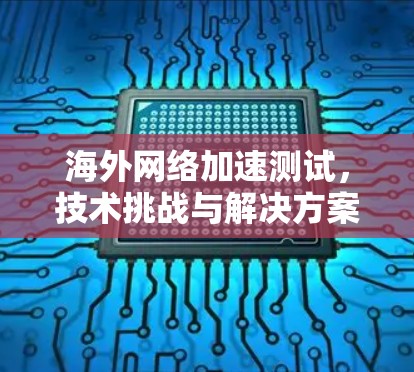 海外网络加速测试，技术挑战与解决方案