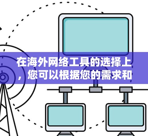 在海外网络工具的选择上，您可以根据您的需求和场景选择合适的工具。以下是一些常见的海外网络工具推荐，涵盖不同的需求
