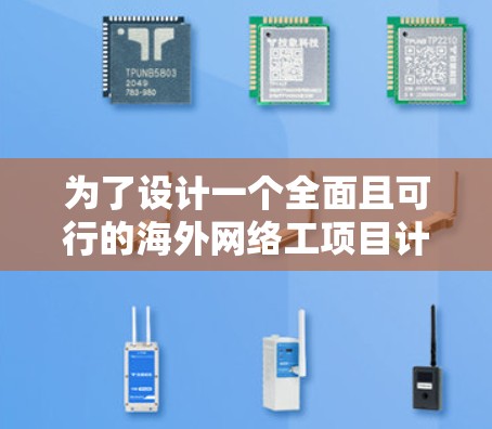 为了设计一个全面且可行的海外网络工项目计划书，以下是一个详细的规划框架，涵盖背景、目标、内容、过程、预期成果、可能遇到的问题及解决方案、总结和展望等部分