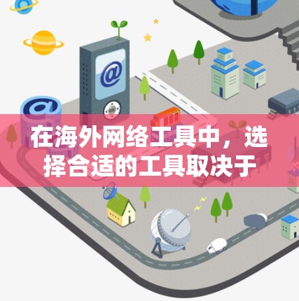 在海外网络工具中，选择合适的工具取决于用户的实际需求和应用场景。以下是每个工具的详细比较和推荐