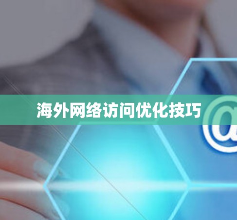 海外网络访问优化技巧