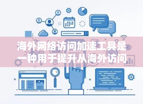 海外网络访问加速工具是一种用于提升从海外访问中国网站速度的软件或工具。以下是全面的指南，帮助用户理解和使用这些工具