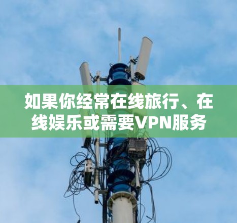 如果你经常在线旅行、在线娱乐或需要VPN服务，以下是一些国际常见的VPN推荐平台，供你参考