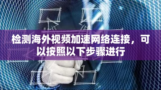检测海外视频加速网络连接，可以按照以下步骤进行