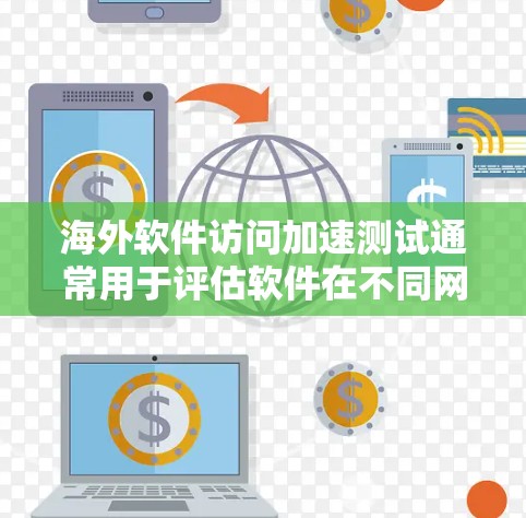 海外软件访问加速测试通常用于评估软件在不同网络环境（如不同国家、地区、或地区的网络配置）下的性能和稳定性。通过测试，可以发现网络、服务器、或应用之间的瓶颈，从而优化性能和提升用户体验