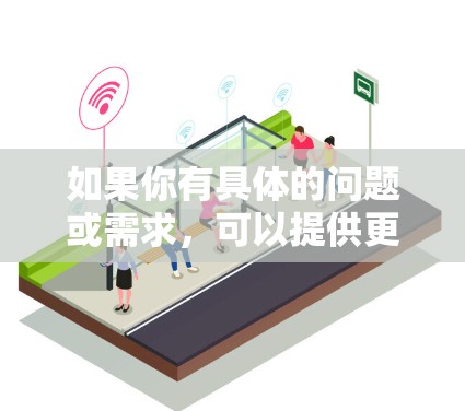 如果你有具体的问题或需求，可以提供更多细节，我可以为你提供更详细的解答！