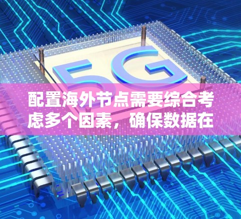 配置海外节点需要综合考虑多个因素，确保数据在不同环境下的安全、可靠和高效。以下是一些关键步骤和考虑因素