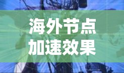 海外节点加速效果评估，技术突破与应用展望