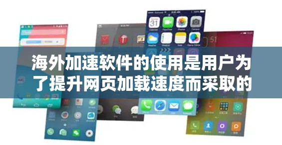 海外加速软件的使用是用户为了提升网页加载速度而采取的一种技术手段，这些软件通常提供多种加速方式，包括普通网页加速和专门针对国际网站的加速工具。以下是一些使用海外加速软件的体验和注意事项