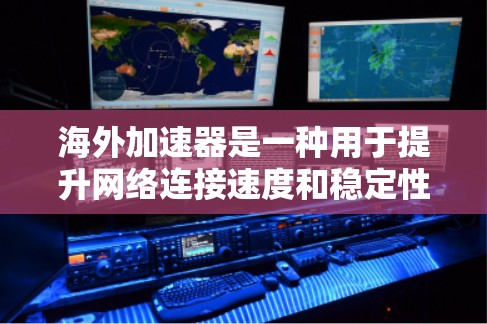 海外加速器是一种用于提升网络连接速度和稳定性的一种技术工具，通常用于企业在海外运营或需要快速连接网络时使用。以下是一些关于海外加速器的效果测试和使用指南