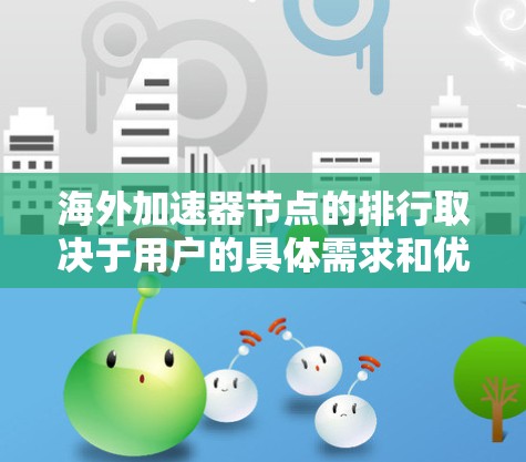 海外加速器节点的排行取决于用户的具体需求和优先级。以下是对海外加速器节点的综合评价和排位建议
