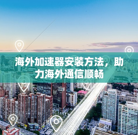 海外加速器安装方法，助力海外通信顺畅