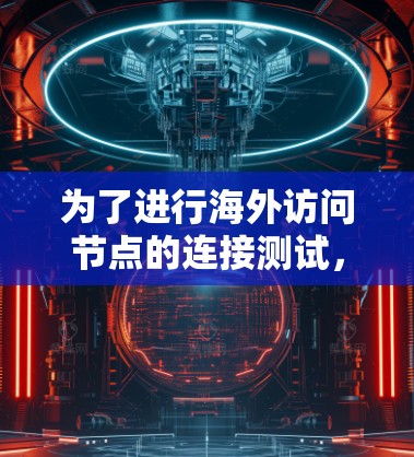 为了进行海外访问节点的连接测试，您可以按照以下步骤进行