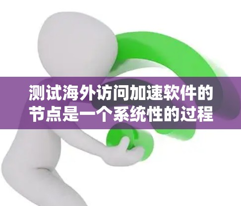 测试海外访问加速软件的节点是一个系统性的过程，旨在确保软件在不同环境下稳定运行，无显著延迟或性能问题。以下是详细的测试步骤和注意事项