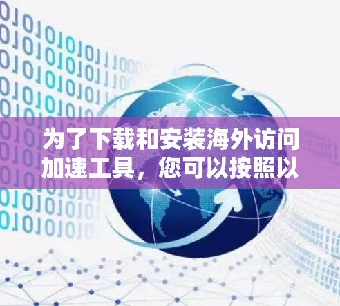 为了下载和安装海外访问加速工具，您可以按照以下步骤进行操作