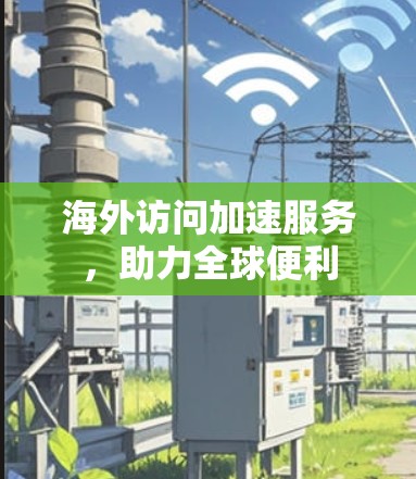海外访问加速服务，助力全球便利