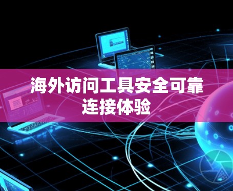 海外访问工具安全可靠连接体验