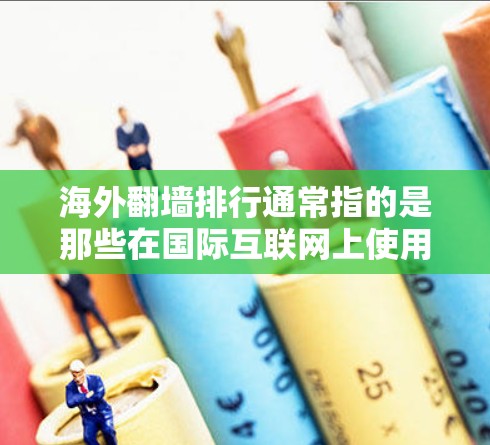 海外翻墙排行通常指的是那些在国际互联网上使用非官方服务器或服务进行测试、分享或非法复制内容的平台或服务。这些服务可能提供一些内容或功能，但它们本身是非法的，且可能存在低质量或不安全的体验