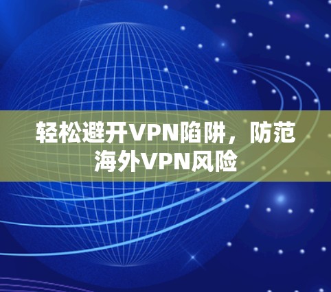 轻松避开VPN陷阱，防范海外VPN风险