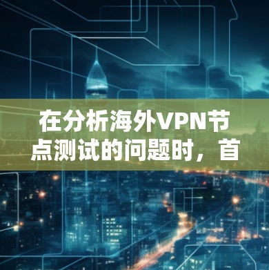 在分析海外VPN节点测试的问题时，首先需要明确用户的具体需求和背景。以下是一些可能的分析方向和解决方案