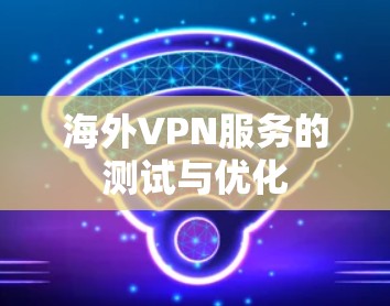 海外VPN服务的测试与优化