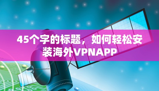 45个字的标题，如何轻松安装海外VPNAPP