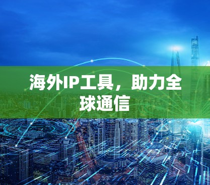 海外IP工具，助力全球通信