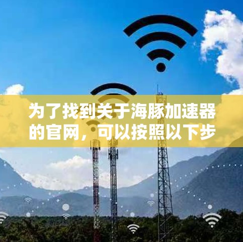 为了找到关于海豚加速器的官网，可以按照以下步骤进行