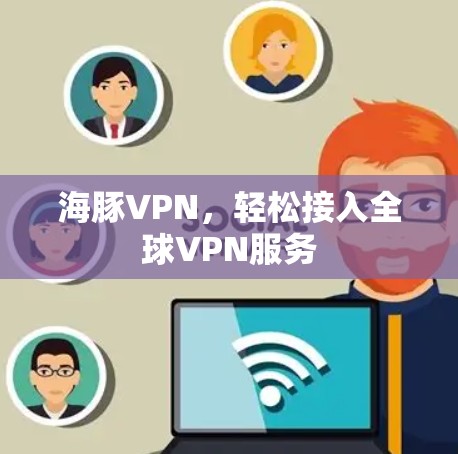 海豚VPN，轻松接入全球VPN服务