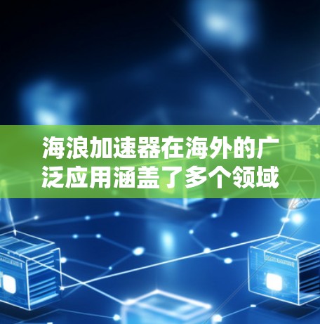 海浪加速器在海外的广泛应用涵盖了多个领域，特别是在海洋工程和海底工程中。以下是其在海外主要的线路和应用