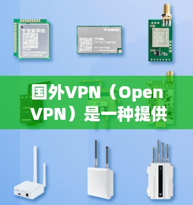 国外VPN（Open VPN）是一种提供VPN服务的软件或网站，允许用户访问外部网络。以下是一些 popular 的国外VPN网站和软件