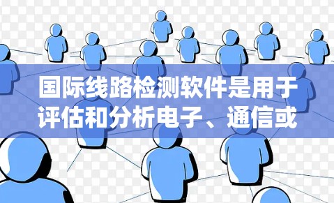 国际线路检测软件是用于评估和分析电子、通信或机械系统健康的重要工具，广泛应用于电子制造、通信技术和机械制造等领域。以下是对这些软件的分类和特点的详细总结