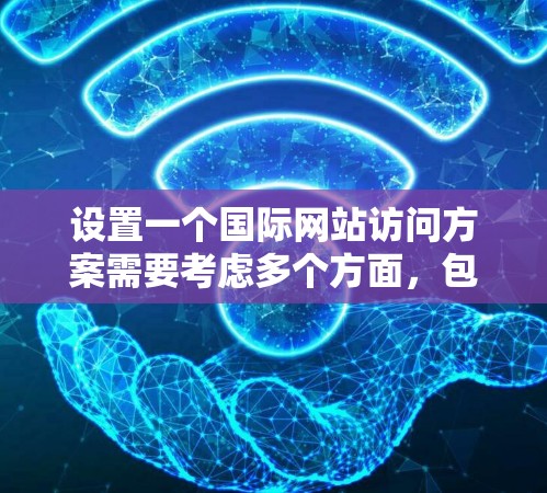 设置一个国际网站访问方案需要考虑多个方面，包括访问流程、注意事项和安全措施。以下是一个通用的国际网站访问方案，适用于从国内转移到国际的网站或模拟国际访问场景