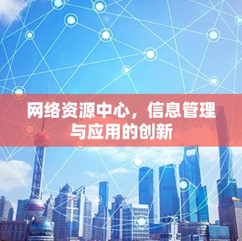 网络资源中心，信息管理与应用的创新