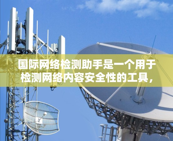 国际网络检测助手是一个用于检测网络内容安全性的工具，通常支持多国或多语言的环境，能够帮助用户分析和评估网络攻击的可能性。以下是一个通用的国际网络检测助手解决方案