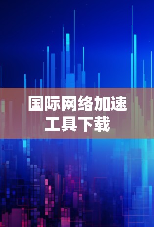 国际网络加速工具下载