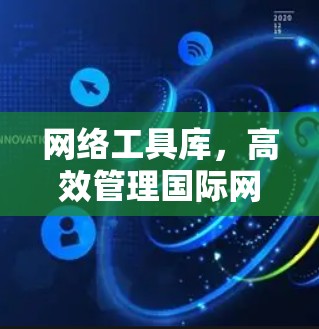 网络工具库，高效管理国际网络环境