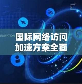 国际网络访问加速方案全面解析