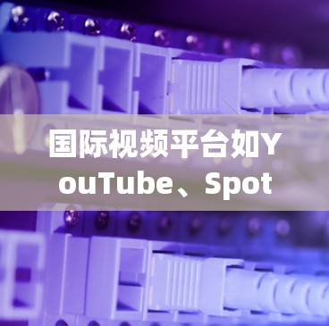 国际视频平台如YouTube、Spotify、Facebook等通常会限制访问量和时间，以确保内容的多样性和质量。以下是一些可能的情况和解决方案