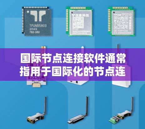 国际节点连接软件通常指用于国际化的节点连接工具或API。以下是一些可能的解决方案 国际节点连接软件通常指用于国际化的节点连接工具或API。以下是一些可能的解决方案