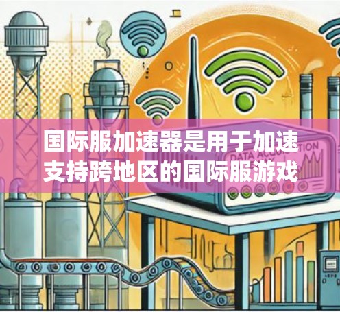 国际服加速器是用于加速支持跨地区的国际服游戏的软件，旨在帮助玩家更快、更流畅地连接到国际服游戏，避免延迟和 lag。以下是关于国际服加速器的详细信息