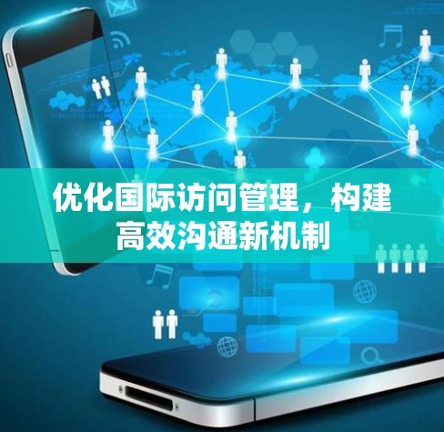 优化国际访问管理，构建高效沟通新机制