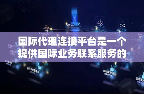 国际代理连接平台是一个提供国际业务联系服务的网络平台，帮助国际代理获取国际市场信息和解决方案。以下是关于这些平台的详细分析